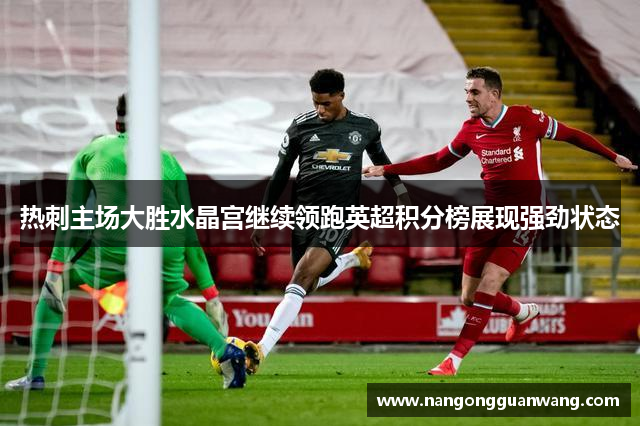 热刺主场大胜水晶宫继续领跑英超积分榜展现强劲状态