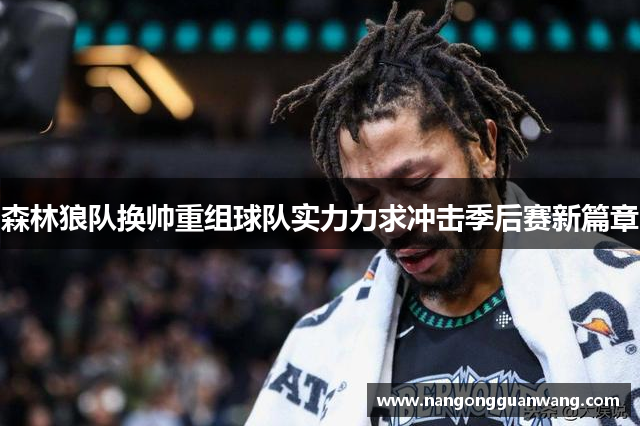 森林狼队换帅重组球队实力力求冲击季后赛新篇章