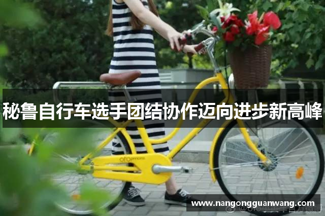 秘鲁自行车选手团结协作迈向进步新高峰