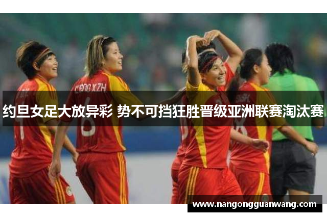 约旦女足大放异彩 势不可挡狂胜晋级亚洲联赛淘汰赛