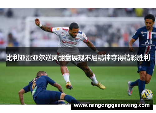 比利亚雷亚尔逆风翻盘展现不屈精神夺得精彩胜利