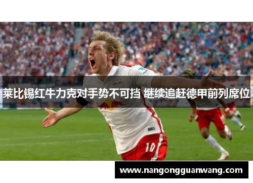 莱比锡红牛力克对手势不可挡 继续追赶德甲前列席位