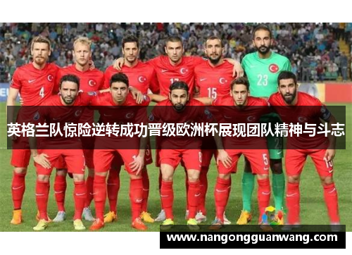 英格兰队惊险逆转成功晋级欧洲杯展现团队精神与斗志