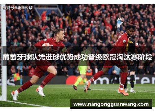 葡萄牙球队凭进球优势成功晋级欧冠淘汰赛阶段