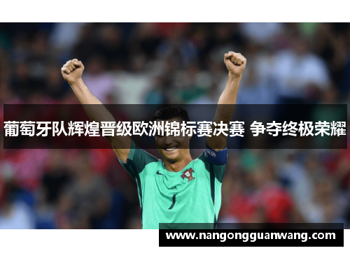 葡萄牙队辉煌晋级欧洲锦标赛决赛 争夺终极荣耀
