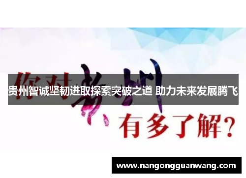贵州智诚坚韧进取探索突破之道 助力未来发展腾飞