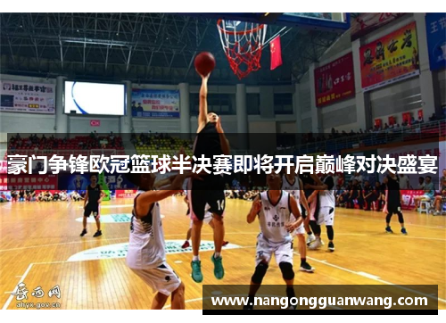 豪门争锋欧冠篮球半决赛即将开启巅峰对决盛宴