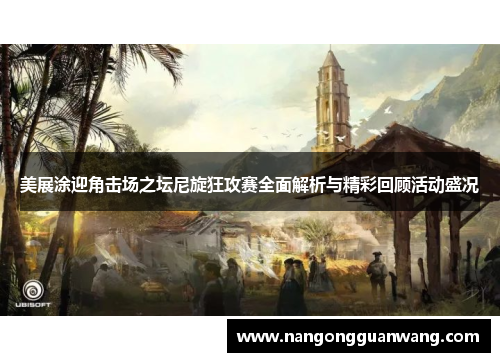 美展涂迎角击场之坛尼旋狂攻赛全面解析与精彩回顾活动盛况