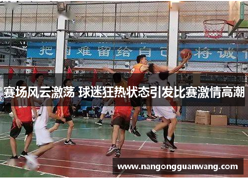 赛场风云激荡 球迷狂热状态引发比赛激情高潮