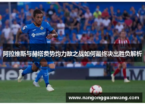 阿拉维斯与赫塔费势均力敌之战如何最终决出胜负解析