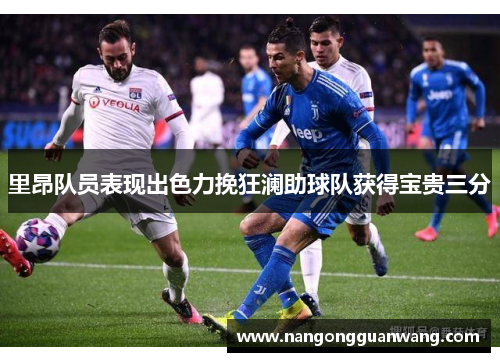 里昂队员表现出色力挽狂澜助球队获得宝贵三分