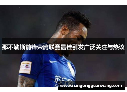 那不勒斯前锋荣膺联赛最佳引发广泛关注与热议