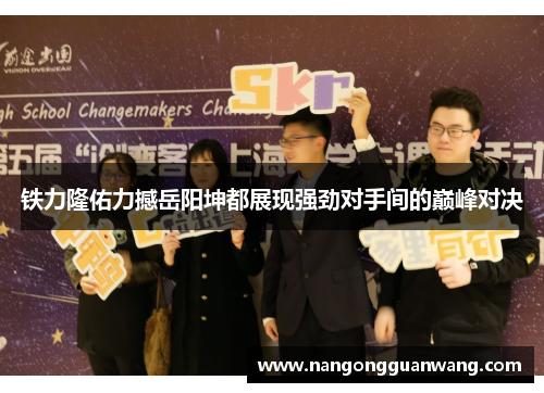 铁力隆佑力撼岳阳坤都展现强劲对手间的巅峰对决