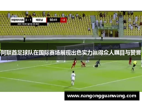 阿联酋足球队在国际赛场展现出色实力赢得众人瞩目与赞誉