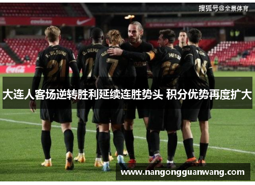 大连人客场逆转胜利延续连胜势头 积分优势再度扩大