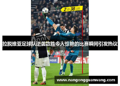 拉脱维亚足球队逆袭致胜令人惊艳的比赛瞬间引发热议