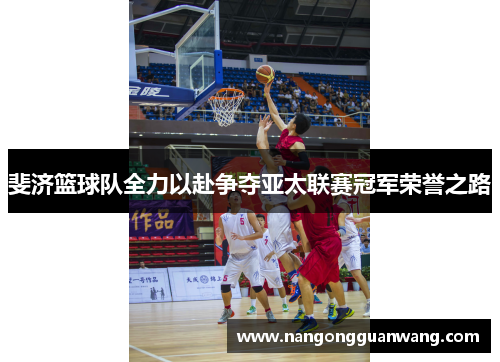 斐济篮球队全力以赴争夺亚太联赛冠军荣誉之路