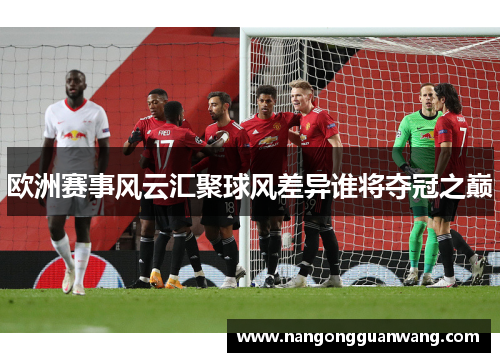 欧洲赛事风云汇聚球风差异谁将夺冠之巅