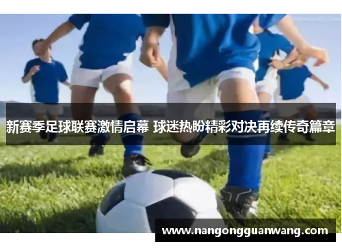 新赛季足球联赛激情启幕 球迷热盼精彩对决再续传奇篇章