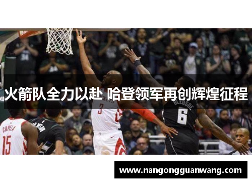 火箭队全力以赴 哈登领军再创辉煌征程