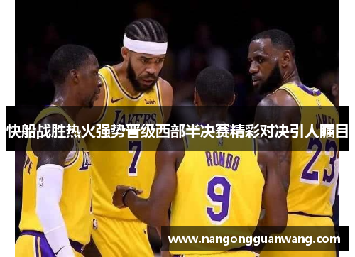 快船战胜热火强势晋级西部半决赛精彩对决引人瞩目
