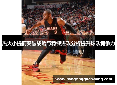热火小提前突破战略与稳健进攻分析提升球队竞争力