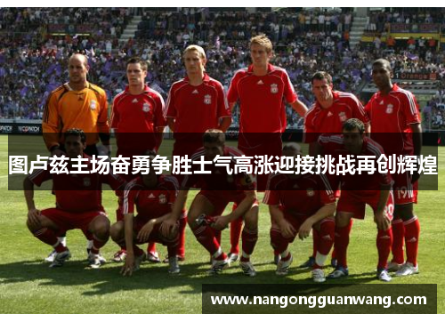 图卢兹主场奋勇争胜士气高涨迎接挑战再创辉煌