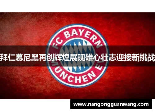 拜仁慕尼黑再创辉煌展现雄心壮志迎接新挑战