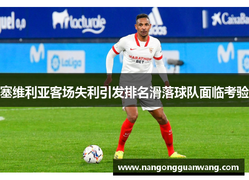 塞维利亚客场失利引发排名滑落球队面临考验