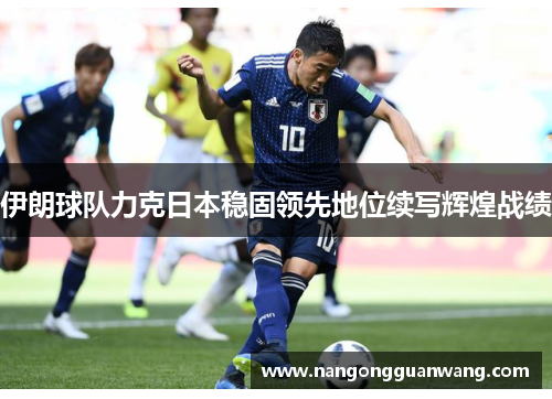 伊朗球队力克日本稳固领先地位续写辉煌战绩