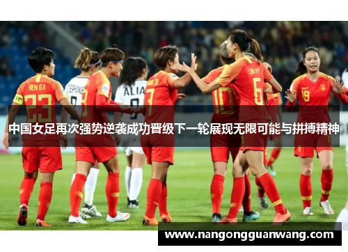 中国女足再次强势逆袭成功晋级下一轮展现无限可能与拼搏精神