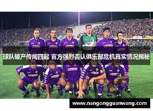 球队破产传闻四起 官方强烈否认俱乐部危机真实情况揭秘