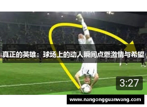 真正的英雄：球场上的动人瞬间点燃激情与希望