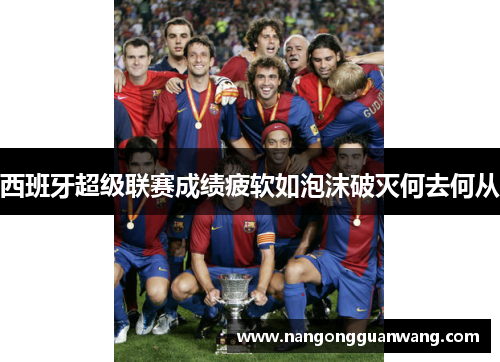 西班牙超级联赛成绩疲软如泡沫破灭何去何从
