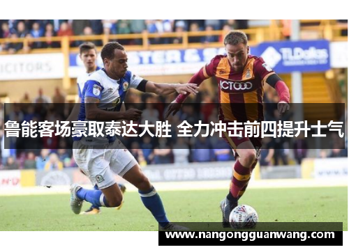 鲁能客场豪取泰达大胜 全力冲击前四提升士气