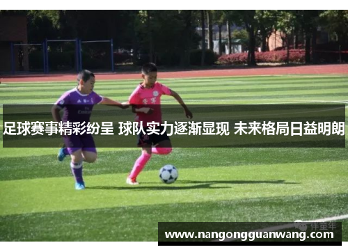 足球赛事精彩纷呈 球队实力逐渐显现 未来格局日益明朗