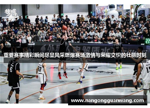 重要赛事精彩瞬间尽显风采燃爆赛场激情与荣耀交织的壮丽时刻