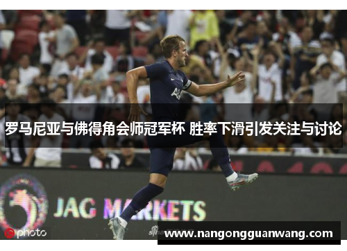 罗马尼亚与佛得角会师冠军杯 胜率下滑引发关注与讨论