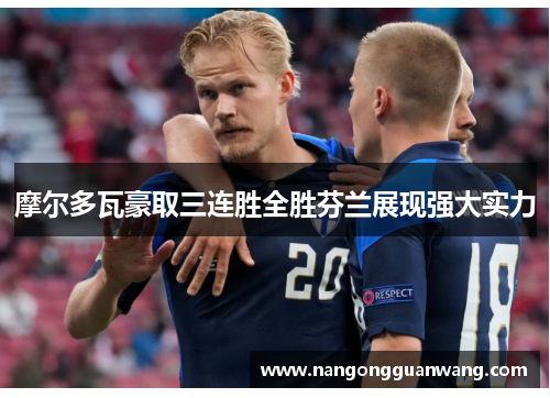 摩尔多瓦豪取三连胜全胜芬兰展现强大实力