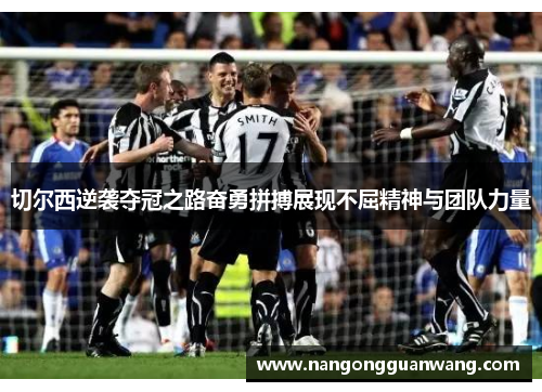 切尔西逆袭夺冠之路奋勇拼搏展现不屈精神与团队力量