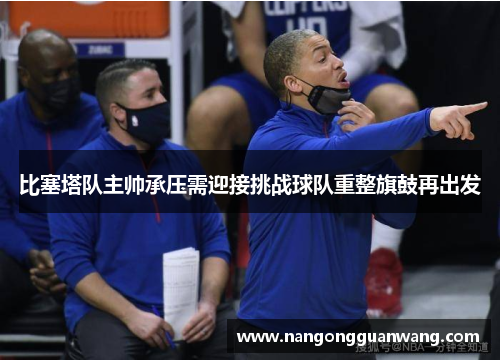比塞塔队主帅承压需迎接挑战球队重整旗鼓再出发