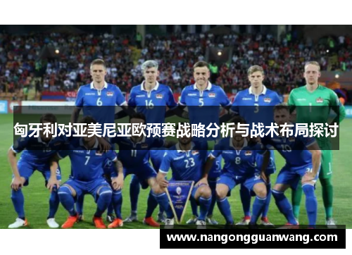 匈牙利对亚美尼亚欧预赛战略分析与战术布局探讨