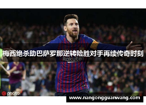 梅西绝杀助巴萨罗那逆转险胜对手再续传奇时刻