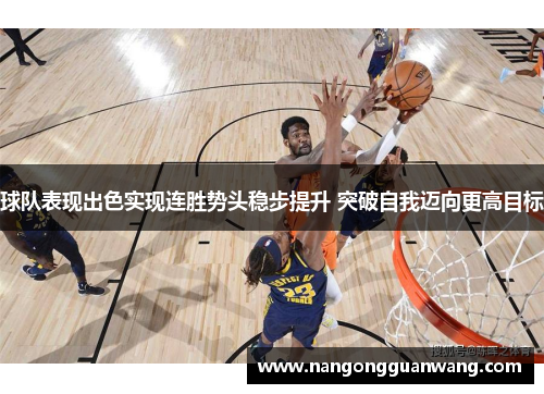 球队表现出色实现连胜势头稳步提升 突破自我迈向更高目标