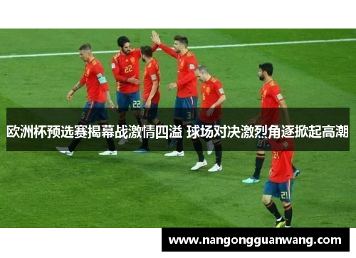欧洲杯预选赛揭幕战激情四溢 球场对决激烈角逐掀起高潮