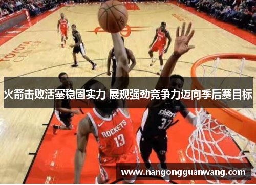 火箭击败活塞稳固实力 展现强劲竞争力迈向季后赛目标