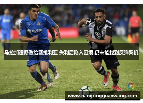 马拉加遗憾败给塞维利亚 失利后陷入困境 仍未能找到反弹契机