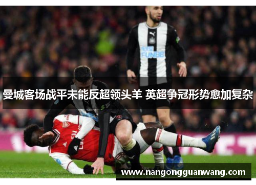 曼城客场战平未能反超领头羊 英超争冠形势愈加复杂