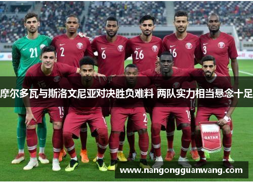 摩尔多瓦与斯洛文尼亚对决胜负难料 两队实力相当悬念十足