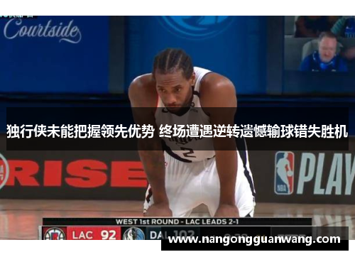 独行侠未能把握领先优势 终场遭遇逆转遗憾输球错失胜机